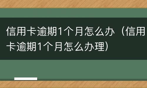 信用卡逾期1个月怎么办（信用卡逾期1个月怎么办理）
