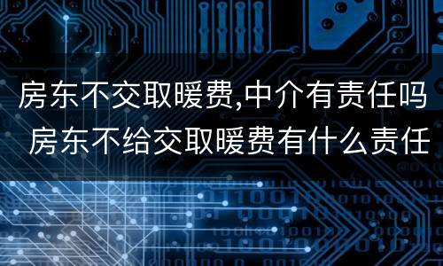 房东不交取暖费,中介有责任吗 房东不给交取暖费有什么责任