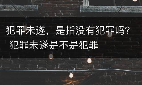 犯罪未遂，是指没有犯罪吗？ 犯罪未遂是不是犯罪