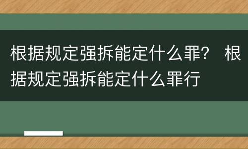 根据规定强拆能定什么罪？ 根据规定强拆能定什么罪行