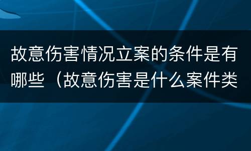 故意伤害情况立案的条件是有哪些（故意伤害是什么案件类别）