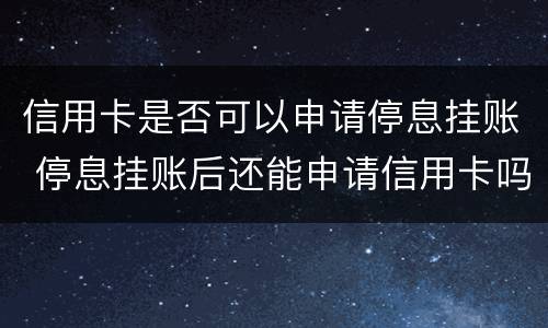 信用卡是否可以申请停息挂账 停息挂账后还能申请信用卡吗