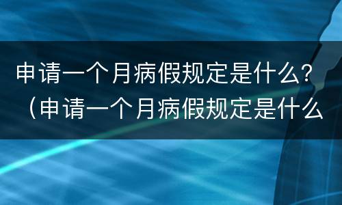 申请一个月病假规定是什么？（申请一个月病假规定是什么样的）