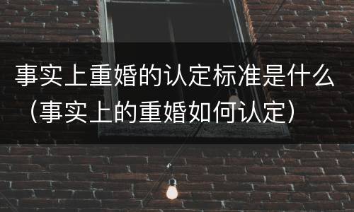 事实上重婚的认定标准是什么（事实上的重婚如何认定）