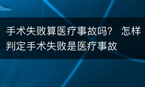 手术失败算医疗事故吗？ 怎样判定手术失败是医疗事故