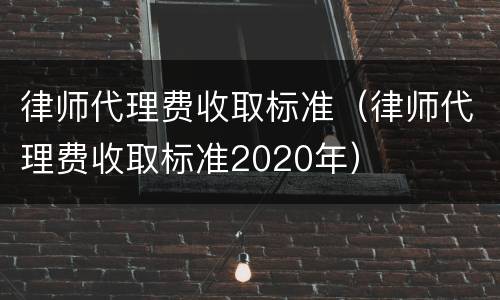 律师代理费收取标准（律师代理费收取标准2020年）