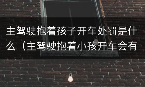 主驾驶抱着孩子开车处罚是什么（主驾驶抱着小孩开车会有什么处罚）
