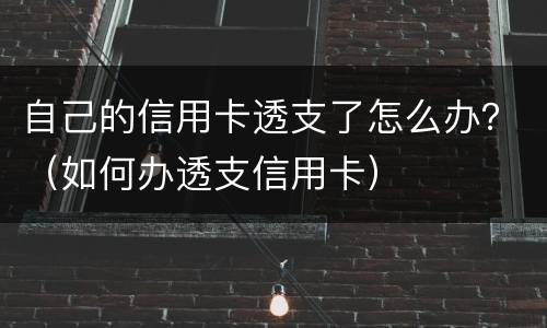 自己的信用卡透支了怎么办？（如何办透支信用卡）