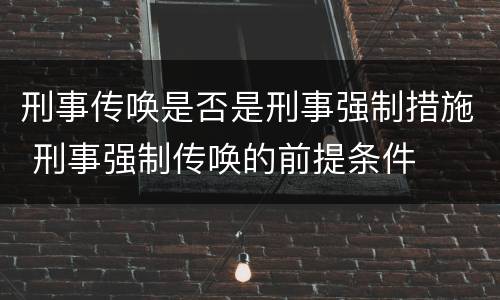 刑事传唤是否是刑事强制措施 刑事强制传唤的前提条件