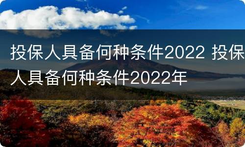 投保人具备何种条件2022 投保人具备何种条件2022年