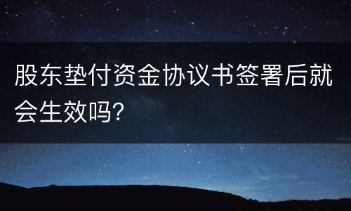 股东垫付资金协议书签署后就会生效吗？