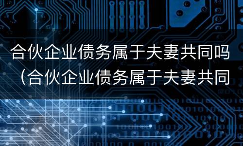 合伙企业债务属于夫妻共同吗（合伙企业债务属于夫妻共同吗法律规定）