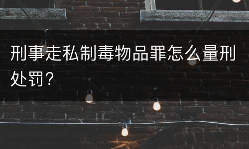 刑事走私制毒物品罪怎么量刑处罚?