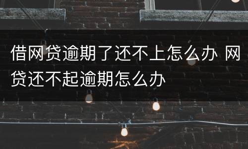 借网贷逾期了还不上怎么办 网贷还不起逾期怎么办