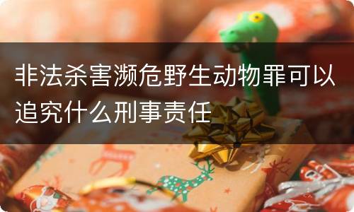 非法杀害濒危野生动物罪可以追究什么刑事责任