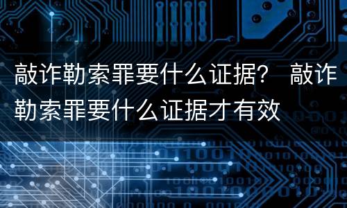 敲诈勒索罪要什么证据？ 敲诈勒索罪要什么证据才有效