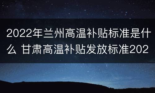 2022年兰州高温补贴标准是什么 甘肃高温补贴发放标准2020