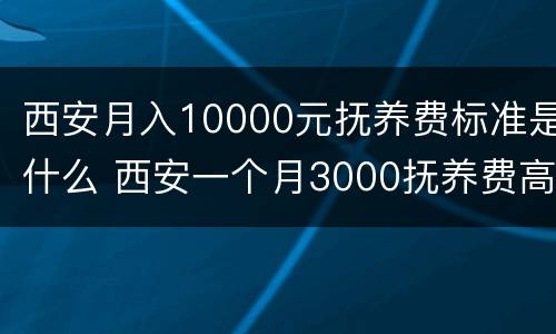 西安月入10000元抚养费标准是什么 西安一个月3000抚养费高吗