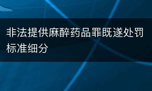 非法提供麻醉药品罪既遂处罚标准细分