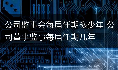 公司监事会每届任期多少年 公司董事监事每届任期几年