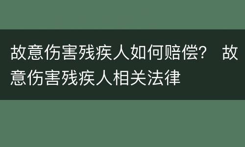 故意伤害残疾人如何赔偿？ 故意伤害残疾人相关法律
