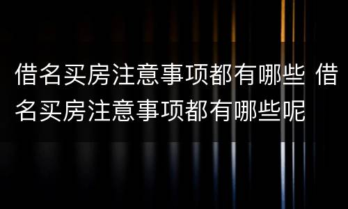 借名买房注意事项都有哪些 借名买房注意事项都有哪些呢
