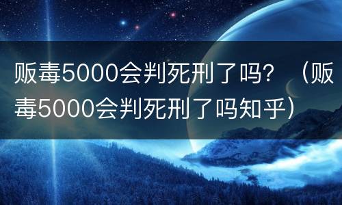 贩毒5000会判死刑了吗？（贩毒5000会判死刑了吗知乎）