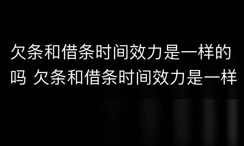 欠条和借条时间效力是一样的吗 欠条和借条时间效力是一样的吗怎么写