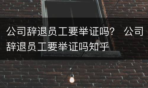 公司辞退员工要举证吗？ 公司辞退员工要举证吗知乎