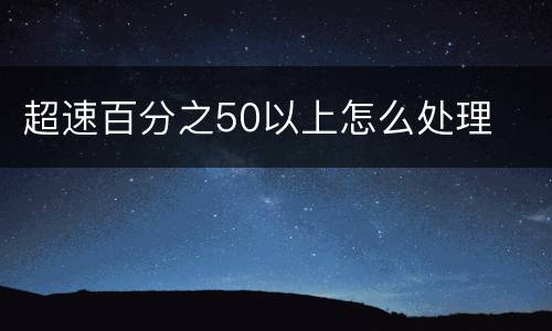超速百分之50以上怎么处理