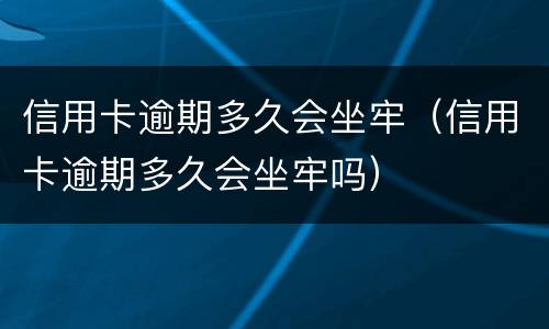 信用卡逾期多久会坐牢（信用卡逾期多久会坐牢吗）