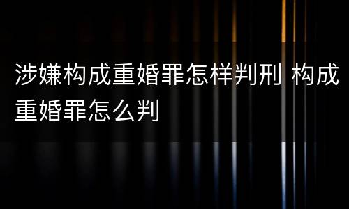 涉嫌构成重婚罪怎样判刑 构成重婚罪怎么判