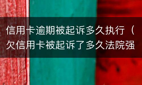 信用卡逾期被起诉多久执行（欠信用卡被起诉了多久法院强制执行）