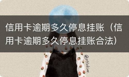 信用卡逾期多久停息挂账（信用卡逾期多久停息挂账合法）