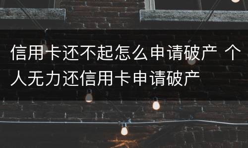 信用卡还不起怎么申请破产 个人无力还信用卡申请破产