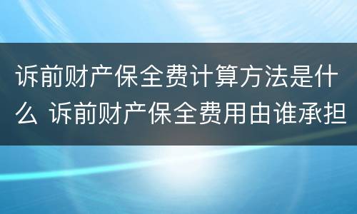 诉前财产保全费计算方法是什么 诉前财产保全费用由谁承担