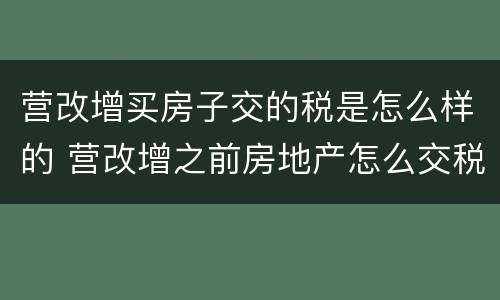 营改增买房子交的税是怎么样的 营改增之前房地产怎么交税