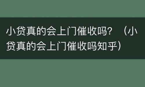 小贷真的会上门催收吗？（小贷真的会上门催收吗知乎）