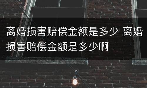 离婚损害赔偿金额是多少 离婚损害赔偿金额是多少啊