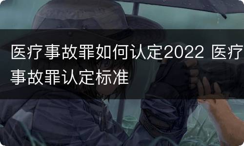 医疗事故罪如何认定2022 医疗事故罪认定标准