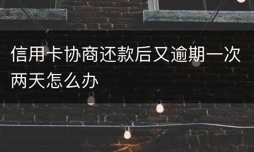 信用卡协商还款后又逾期一次两天怎么办