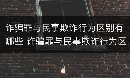 诈骗罪与民事欺诈行为区别有哪些 诈骗罪与民事欺诈行为区别有哪些特点