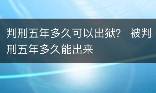 判刑五年多久可以出狱？ 被判刑五年多久能出来