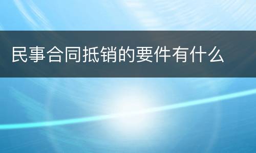 民事合同抵销的要件有什么