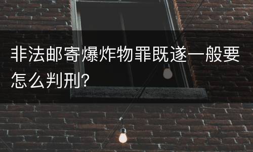 非法邮寄爆炸物罪既遂一般要怎么判刑？