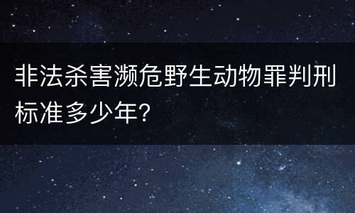 非法杀害濒危野生动物罪判刑标准多少年？