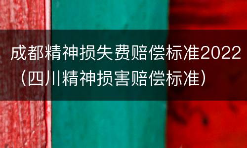 成都精神损失费赔偿标准2022（四川精神损害赔偿标准）