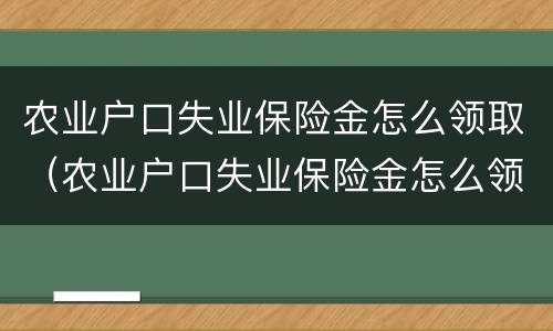 农业户口失业保险金怎么领取（农业户口失业保险金怎么领取的）