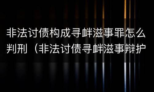 非法讨债构成寻衅滋事罪怎么判刑（非法讨债寻衅滋事辩护词）
