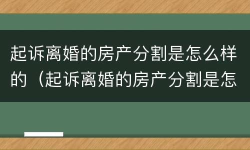 起诉离婚的房产分割是怎么样的（起诉离婚的房产分割是怎么样的流程）